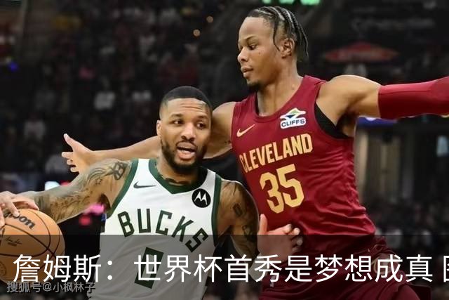 詹姆斯：世界杯首秀是梦想成真 图赫尔的激情和求胜欲促全队团结